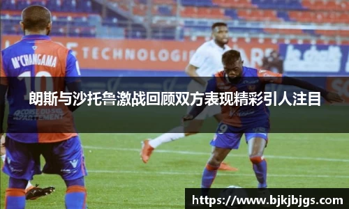 朗斯与沙托鲁激战回顾双方表现精彩引人注目