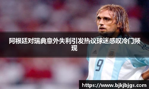 阿根廷对瑞典意外失利引发热议球迷感叹冷门频现