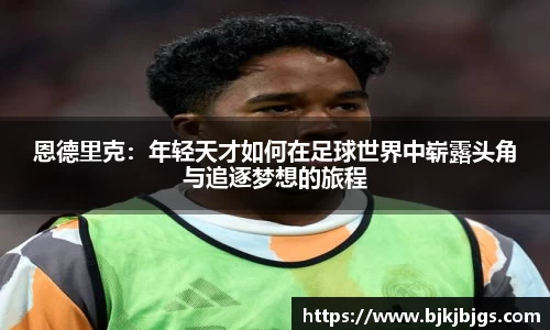 恩德里克：年轻天才如何在足球世界中崭露头角与追逐梦想的旅程
