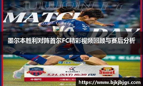 墨尔本胜利对阵首尔FC精彩视频回顾与赛后分析