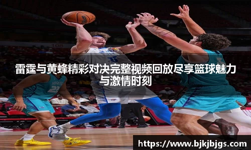 雷霆与黄蜂精彩对决完整视频回放尽享篮球魅力与激情时刻